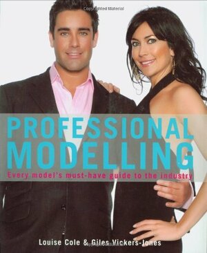 Professional Modelling: Every Model's Must-Have Guide to the Industry by Louise Cole, Giles Vickers-Jones