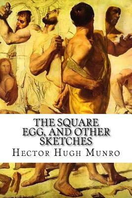 The Square Egg, and Other Sketches by Hector Hugh Munro, Saki
