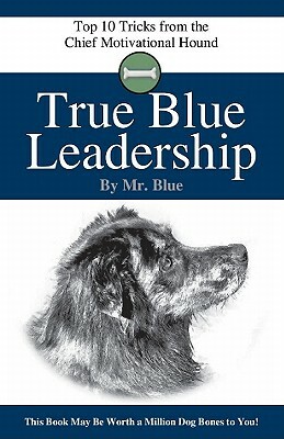 True Blue Leadership: Top 10 Tricks from the Chief Motivational Hound by Tracey C. Jones