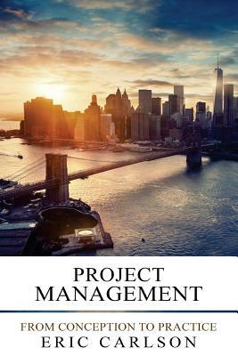Project Management: From Conception to Practice by Eric Carlson