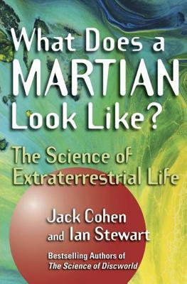 What Does a Martian Look Like?: The Science of Extraterrestrial Life by Ian Stewart, Jack Cohen