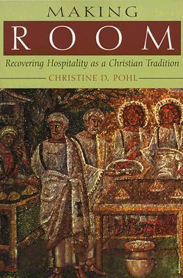 Making Room: Recovering Hospitality as a Christian Tradition by Christine D. Pohl