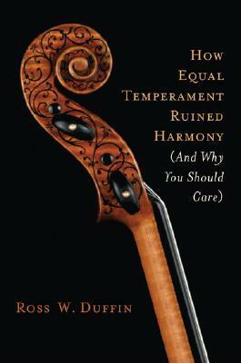 How Equal Temperament Ruined Harmony (And Why You Should Care) by Ross W. Duffin