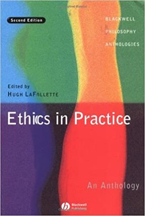 Ethics In Practice: An Anthology by Hugh LaFollette