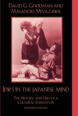 Jews in the Japanese Mind: The History and Uses of a Cultural Stereotype (Expanded) by Masanori Miyazawa, David G. Goodman