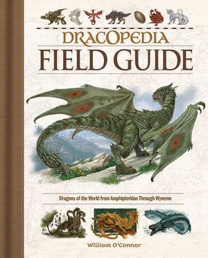 Dracopedia Field Guide: Dragons of the World from Amphipteridae Through Wyvernae by William O'Connor