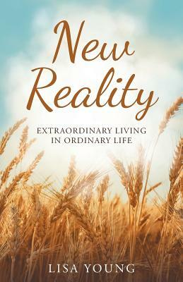 New Reality: Extraordinary Living in Ordinary Life by Lisa Young