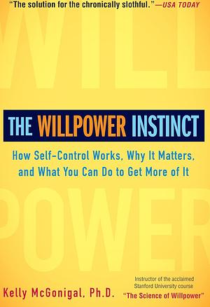 The Willpower Instinct: How Self-Control Works, Why It Matters, and What You Can Do to Get More of It by Kelly McGonigal