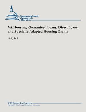 VA Housing: Guaranteed Loans, Direct Loans, and Specially Adapted Housing Grants by Libby Perl