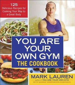 You Are Your Own Gym: The Cookbook: 125 Delicious Recipes for Cooking Your Way to a Great Body by Maggie Greenwood-Robinson, Mark Lauren