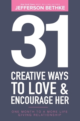 31 Creative Ways To Love and Encourage Her: One Month To a More Life Giving Relationship (31 Day Challenge) (Volume 1) by Jefferson Bethke, Alyssa Bethke