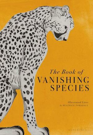 The Book of Vanishing Species: Illustrated Lives by Beatrice Forshall