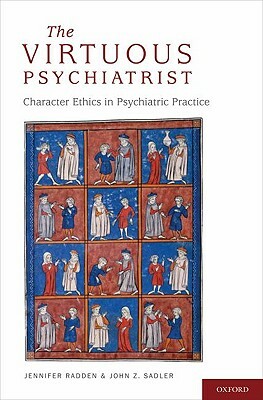 The Virtuous Psychiatrist: Character Ethics in Psychiatric Practice by John Sadler, Jennifer Radden