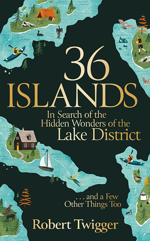 36 Islands: In Search of the Hidden Wonders of the Lake District and a Few Other Things Too by Robert Twigger