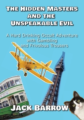 The Hidden Masters and The Unspeakable Evil: A Hard Drinking Occult Adventure with Gambling... and Frivolous Trousers by Jack Barrow