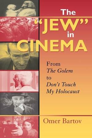 The Jew in Cinema: From the Golem to Don\'t Touch My Holocaust by Omer Bartov