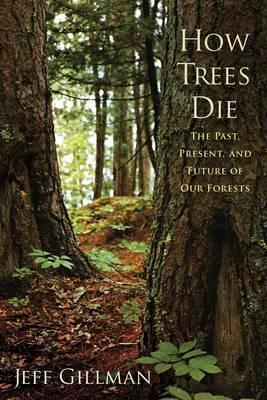 How Trees Die: The Past, Present, and Future of our Forests by Jeff Gillman