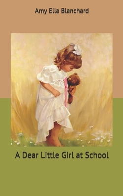 A Dear Little Girl at School by Amy Ella Blanchard