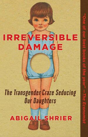 Irreversible Damage: The Transgender Craze Seducing Our Daughters by Abigail Shrier