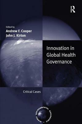 Innovation in Global Health Governance: Critical Cases by Andrew F. Cooper