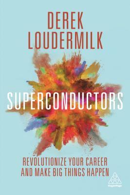 Superconductors: Revolutionize Your Career and Make Big Things Happen by Derek Loudermilk