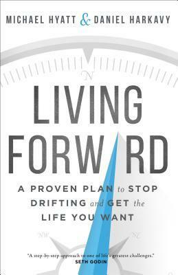 Living Forward: A Proven Plan to Stop Drifting and Get the Life You Want by Michael Hyatt, Daniel Harkavy