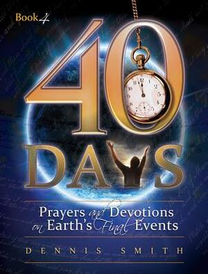 40 Days: Prayers and Devotions on Earth's Final Events by Dennis Edwin Smith