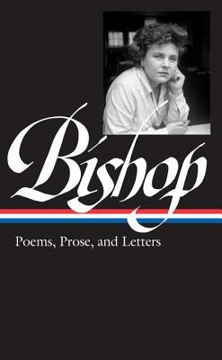 Elizabeth Bishop: Poems, Prose, and Letters by Elizabeth Bishop