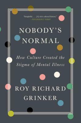 Nobody's Normal: How Culture Created the Stigma of Mental Illness by Roy Richard Grinker