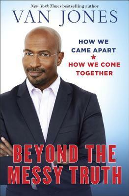 Beyond the Messy Truth: How We Came Apart, How We Come Together by Van Jones