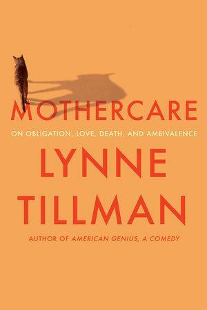 Mothercare: On Obligation, Love, Death, and Ambivalence by Lynne Tillman