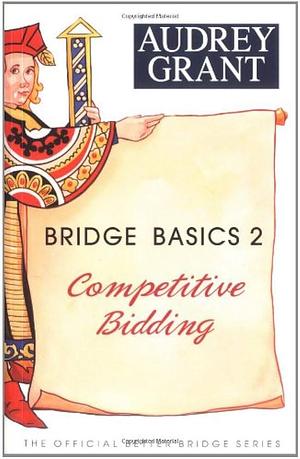 Bridge Basics 2: Competitive Bidding by Audrey Grant, Audrey Grant