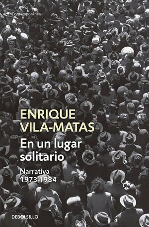 En un lugar solitario: Narrativa 1973-1984 by Enrique Vila-Matas