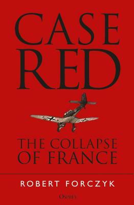 Case Red: The Collapse of France by Robert Forczyk