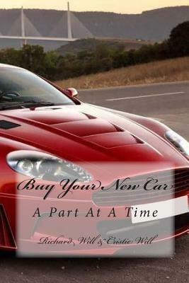 Buy Your New Car: A Part At A Time by Richard Will, Cristie Will