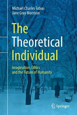 The Theoretical Individual: Imagination, Ethics and the Future of Humanity by Michael Charles Tobias, Jane Gray Morrison