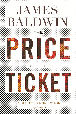 The Price of the Ticket: Collected Nonfiction: 1948-1985 by James Baldwin, James Baldwin