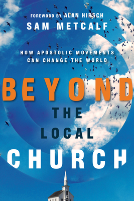 Beyond the Local Church: How Apostolic Movements Can Change the World by Sam Metcalf
