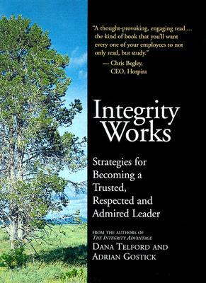 Integrity Works: Strategies for Becoming a Trusted, Respected, and Admired Leader by Dana Telford, Adrian Robert Gostick