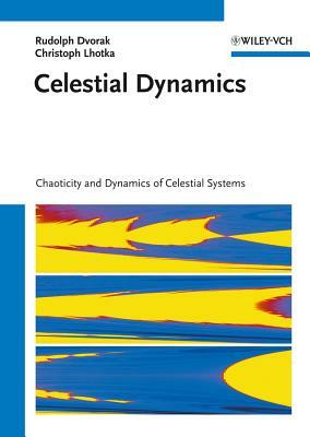 Celestial Dynamics: Chaoticity and Dynamics of Celestial Systems by Rudolf Dvorak, Christoph Lhotka