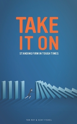 Take it On: Standing Firm in Tough Times by Kent Fishel, Tom Roy