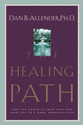 The Healing Path: How the Hurts in Your Past Can Lead You to a More Abundant Life by Dan B. Allender