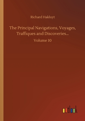 The Principal Navigations, Voyages, Traffiques and Discoveries...: Volume 10 by Richard Hakluyt