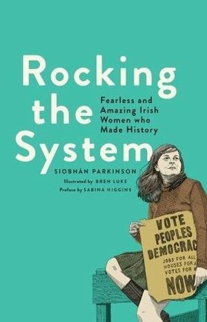 Rocking the System: Fearless and Amazing Irish Women who Made History. by Bren Luke, Siobhán Parkinson