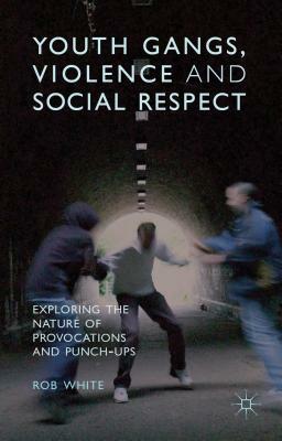 Youth Gangs, Violence and Social Respect: Exploring the Nature of Provocations and Punch-Ups by R. White