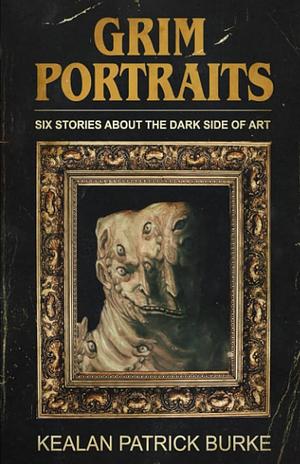 Grim Portraits: Six Stories About the Dark Side of Art by Kealan Patrick Burke
