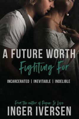 A Future Worth Fighting For: Incarcerated - Inevitable - Indelible by Inger Iversen