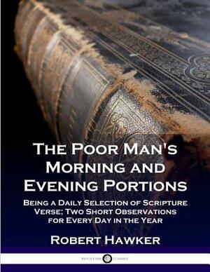 The Poor Man's Morning and Evening Portions: Being a Daily Selection of Scripture Verse; Two Short Observations for Every Day in the Year by Robert Hawker