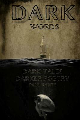 Dark Words: Dark tales, Darker poetry by Paul White