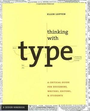 Thinking with Type: A Critical Guide for Designers, Writers, Editors, and Students by Ellen Lupton, Ellen Lupton